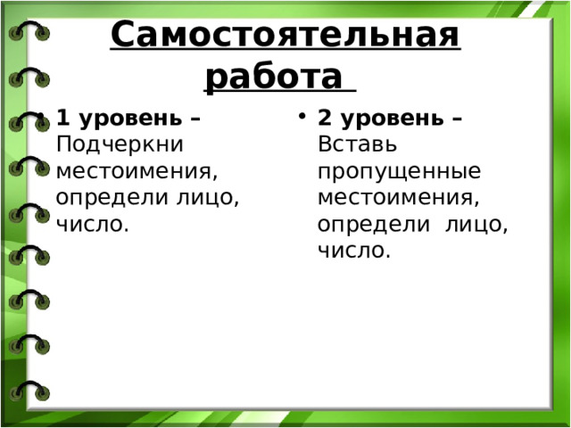 Самостоятельная работа   1 уровень – Подчеркни местоимения, определи лицо, число.  2 уровень – Вставь пропущенные  местоимения, определи  лицо, число. 