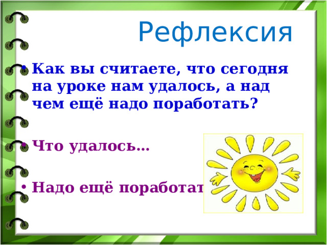  Рефлексия Как вы считаете, что сегодня на уроке нам удалось, а над чем ещё надо поработать?  Что удалось…  Надо ещё поработать… 