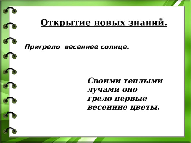 Открытие новых знаний. Пригрело весеннее солнце. Своими теплыми лучами оно грело первые весенние цветы. 