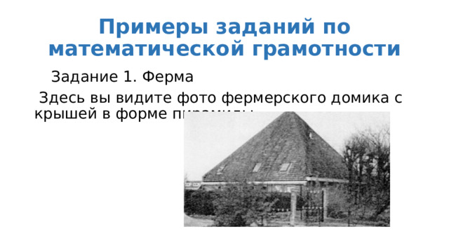 Примеры заданий по математической грамотности  Задание 1. Ферма  Здесь вы видите фото фермерского домика с крышей в форме пирамиды. 