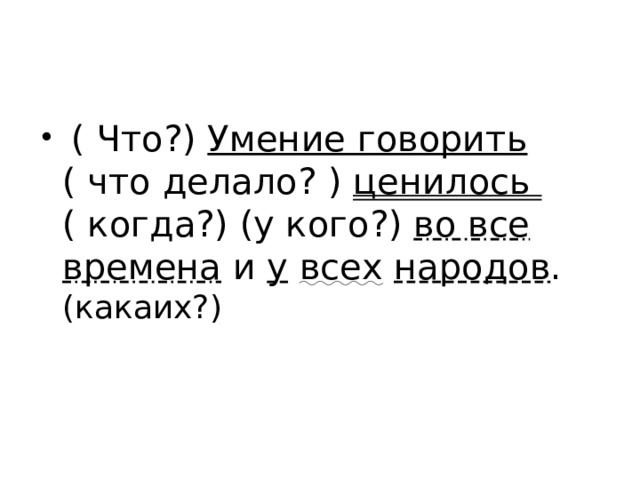  ( Что?) Умение говорить ( что делало? ) ценилось ( когда?) (у кого?) во все времена и у  всех  народов . (какаих?) 