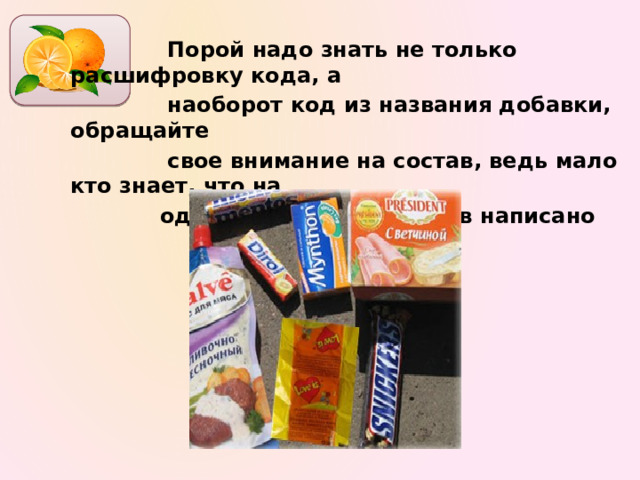   Порой надо знать не только расшифровку кода, а  наоборот код из названия добавки, обращайте  свое внимание на состав, ведь мало кто знает, что на  одном из этих продуктов написано         