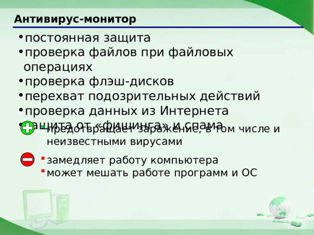 Антивирус-монитор постоянная защита проверка файлов при файловых операциях проверка флэш-дисков перехват подозрительных действий проверка данных из Интернета защита от «фишинга» и спама предотвращает заражение, в том числе и неизвестными вирусами замедляет работу компьютера может мешать работе программ и ОС  