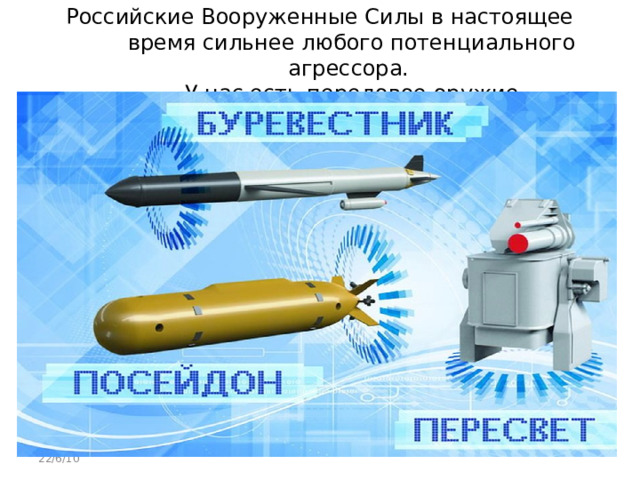 Российские Вооруженные Силы в настоящее время сильнее любого потенциального агрессора.  У нас есть передовое оружие 22/6/10 