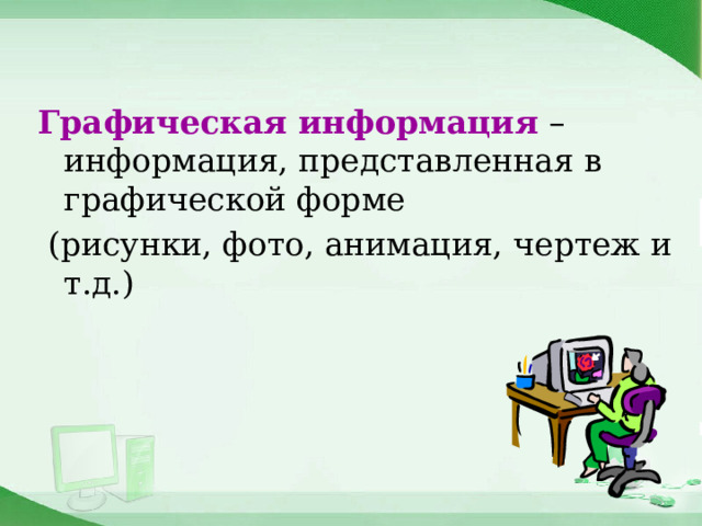 Графическая информация – информация, представленная в графической форме  (рисунки, фото, анимация, чертеж и т.д.)  