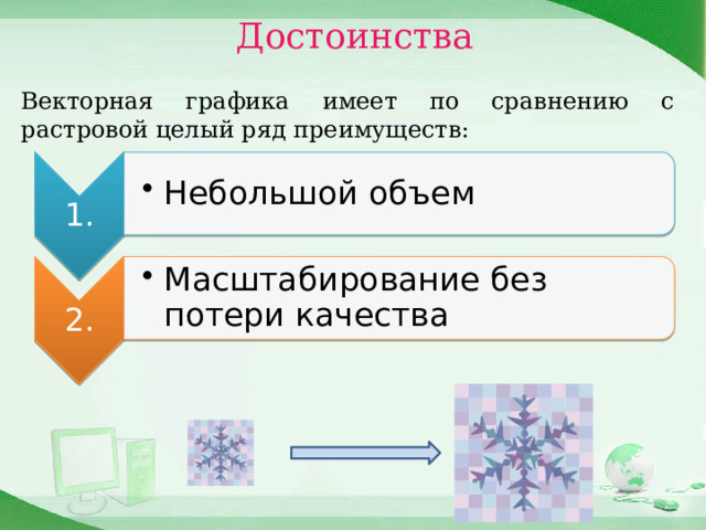 1. Небольшой объем Небольшой объем 2. Масштабирование без потери качества Масштабирование без потери качества Достоинства Векторная графика имеет по сравнению с растровой целый ряд преимуществ: 