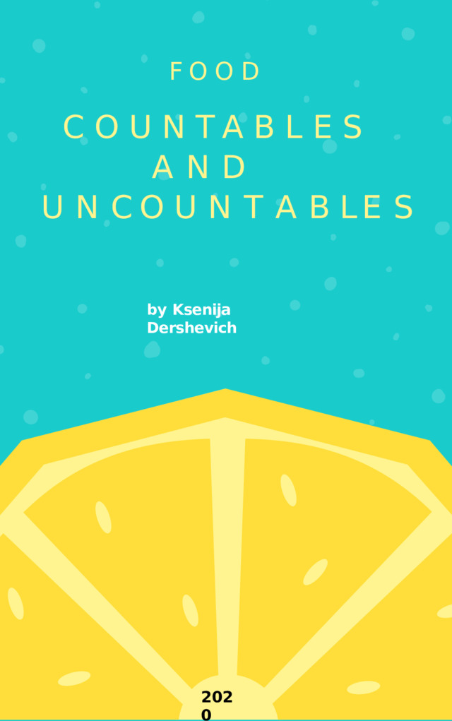 F OO D COUNTABLES AND U N C O U N T A B L E S by Ksenija  Dershevich 2 0 2 0 
