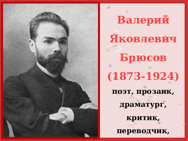 Валерий Яковлевич Брюсов (1873-1924) поэт, прозаик, драматург, критик, переводчик, литературовед, историк 