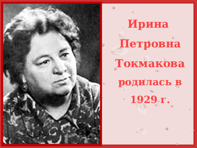 Ирина Петровна Токмакова родилась в 1929 г. 
