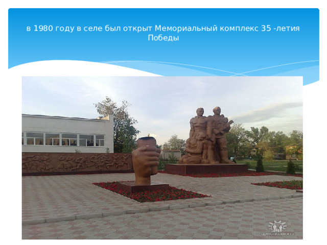  в 1980 году в селе был открыт Мемориальный комплекс 35 -летия Победы   