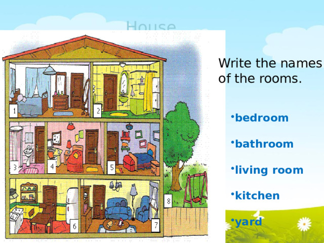 House Write the names of the rooms. bedroom bathroom living room kitchen yard 