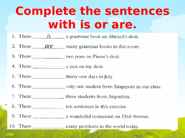 Complete the sentences with is or are. 