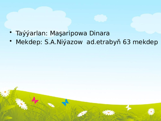 Taýýarlan: Maşaripowa Dinara Mekdep: S.A.Niýazow ad.etrabyň 63 mekdep 