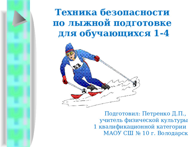 Техника безопасности по лыжной подготовке для обучающихся 1-4 классов Подготовил: Петренко Д.П., учитель физической культуры 1 квалификационной категории МАОУ СШ № 10 г. Володарск 