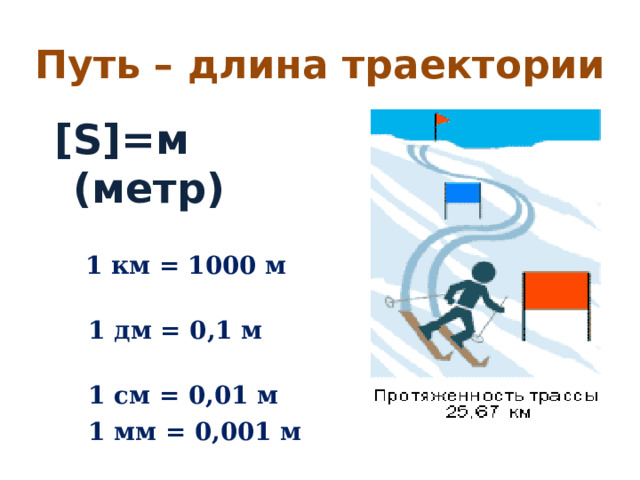 Путь – длина траектории [S]= м (метр)   1 км = 1000 м  1 дм = 0,1 м  1 см = 0,01 м  1 мм = 0,001 м 