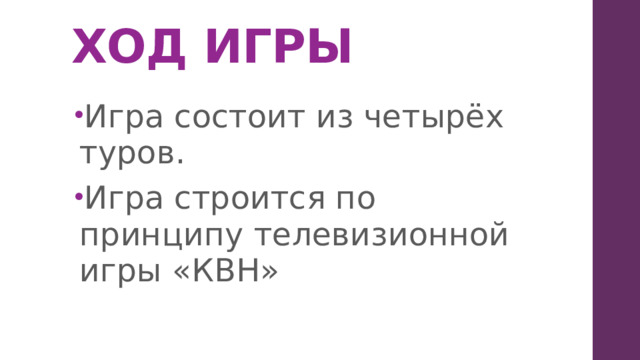 ХОД ИГРЫ   Игра состоит из четырёх туров. Игра строится по принципу телевизионной игры «КВН» 