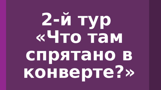 2-й тур  «Что там спрятано в конверте?» 