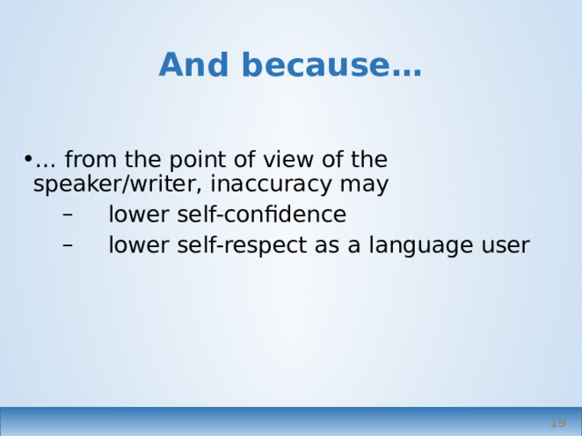 And because… … from the point of view of the speaker/writer, inaccuracy may lower self-confidence lower self-respect as a language user   