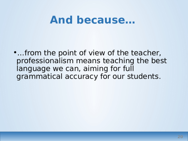 And because… … from the point of view of the teacher, professionalism means teaching the best language we can, aiming for full grammatical accuracy for our students.   