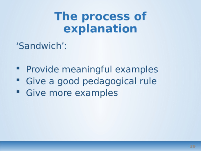 The process of explanation ‘ Sandwich’: Provide meaningful examples Give a good pedagogical rule Give more examples  