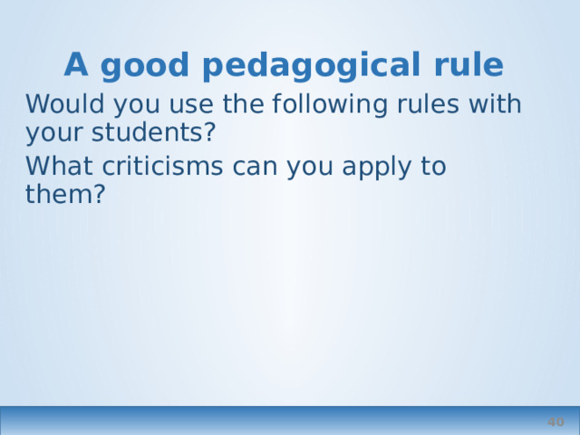 A good pedagogical rule Would you use the following rules with your students? What criticisms can you apply to them?  