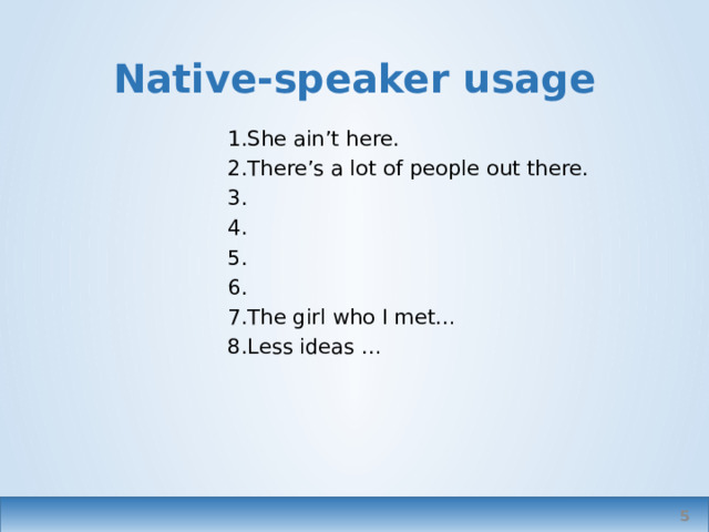 Native-speaker usage She ain’t here. There’s a lot of people out there. The girl who I met… Less ideas … In formal writing or speech   