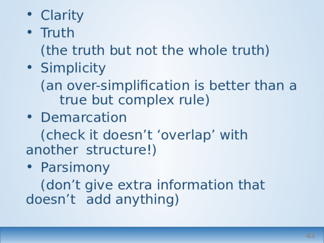 Clarity Truth  (the truth but not the whole truth) Simplicity  (an over-simplification is better than a  true but complex rule) Demarcation  (check it doesn’t ‘overlap’ with another  structure!) Parsimony  (don’t give extra information that doesn’t  add anything)  