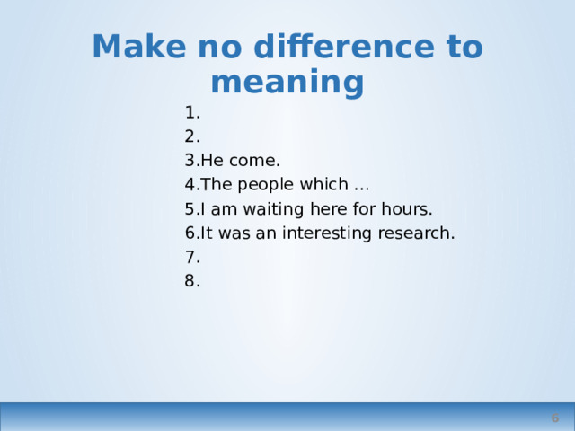 Make no difference to meaning He come. The people which … I am waiting here for hours. It was an interesting research. In formal writing or speech   