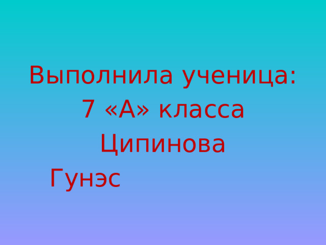 Выполнила ученица: 7 «А» класса Ципинова Гунэс 