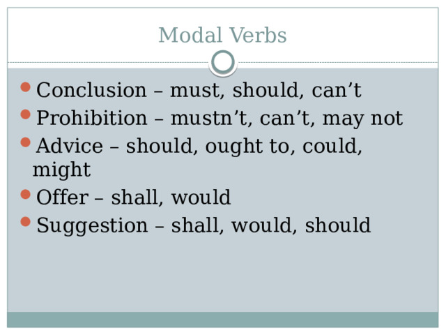 Modal Verbs Conclusion – must, should, can’t Prohibition – mustn’t, can’t, may not Advice – should, ought to, could, might Offer – shall, would Suggestion – shall, would, should 