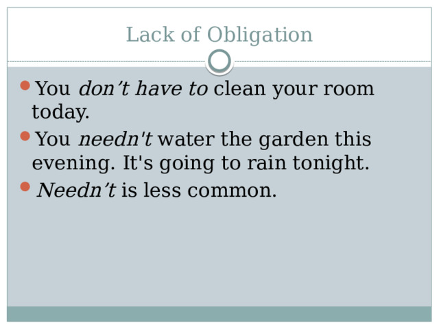 Lack of Obligation You don’t have to clean your room today. You  needn't  water the garden this evening. It's going to rain tonight. Needn’t is less common. 