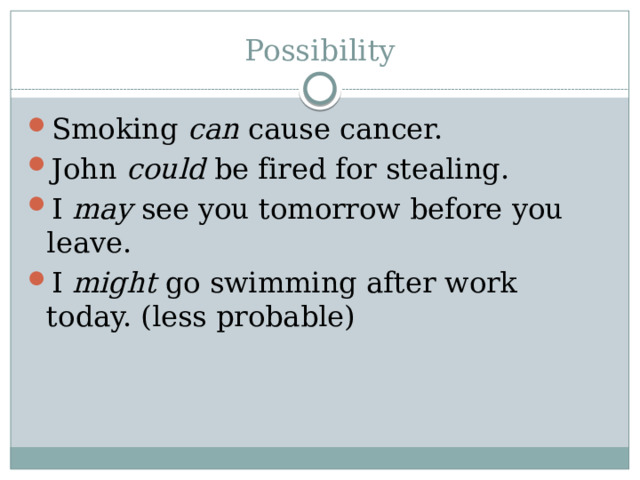 Possibility Smoking can cause cancer. John could be fired for stealing. I may see you tomorrow before you leave. I might go swimming after work today. (less probable) 