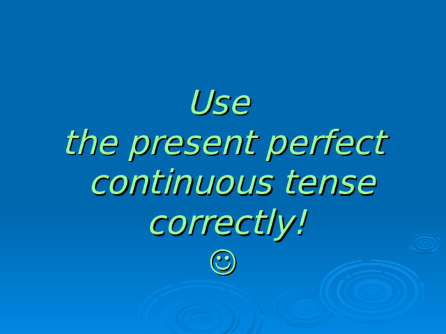Use the present perfect continuous tense correctly!   