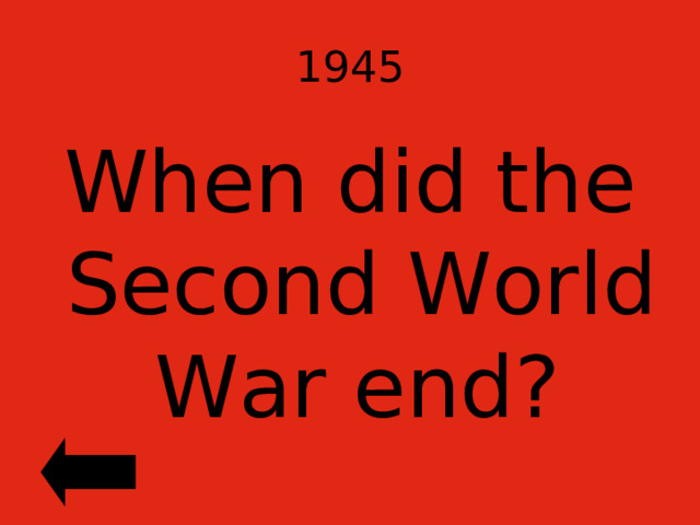 1945 When did the Second World War end?  