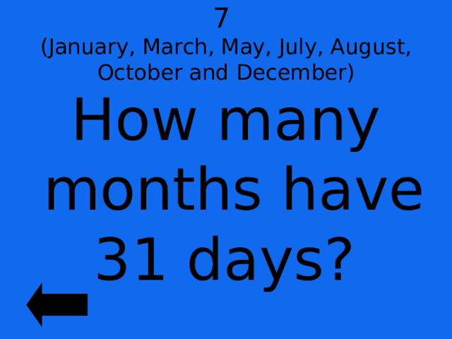 7  (January, March, May, July, August, October and December) How many months have 31 days? 