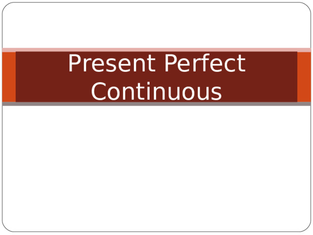  P resent Perfect Continuous   