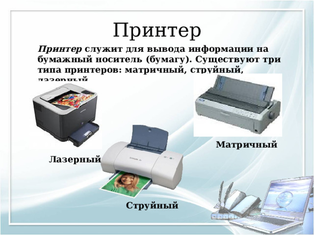 Принтер Принтер служит для вывода информации на бумажный носитель (бумагу). Существуют три типа принтеров: матричный, струйный, лазерный. Матричный Лазерный Струйный 