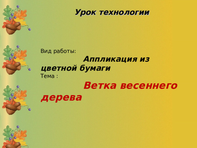 Урок технологии  Вид работы:  Аппликация из цветной бумаги Тема :   Ветка весеннего дерева 