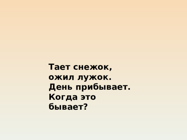 Тает снежок, ожил лужок.   День прибывает. Когда это бывает?    