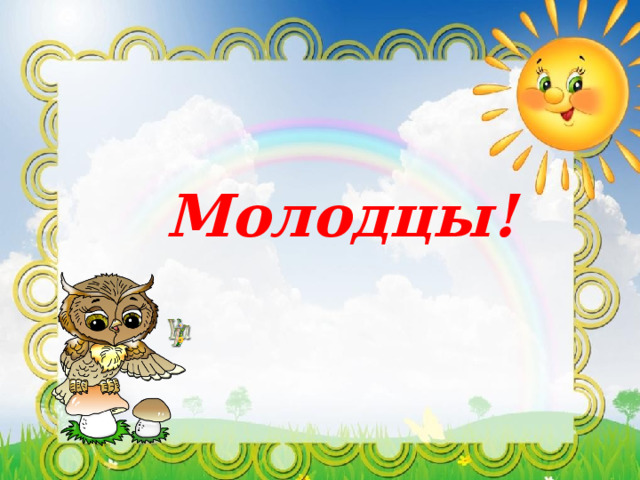  Молодцы! 