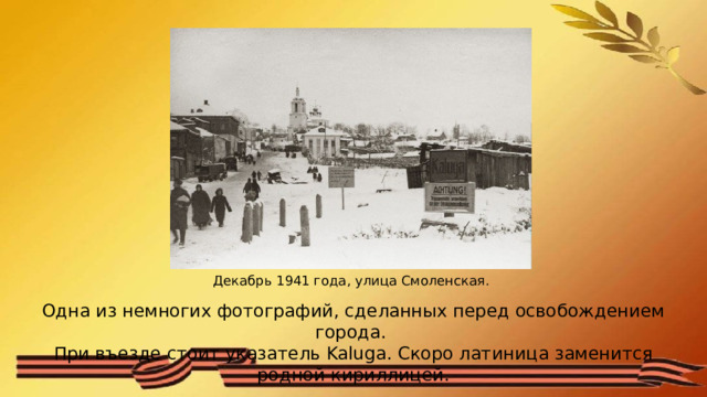 Декабрь 1941 года, улица Смоленская. Одна из немногих фотографий, сделанных перед освобождением города. При въезде стоит указатель Kaluga. Скоро латиница заменится родной кириллицей. 