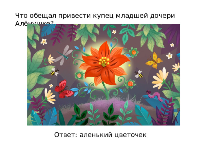 Что обещал привести купец младшей дочери Алёнушке? Ответ: аленький цветочек 