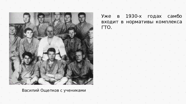 Уже в 1930-х годах самбо входит в нормативы комплекса ГТО.  Василий Ощепков с учениками 