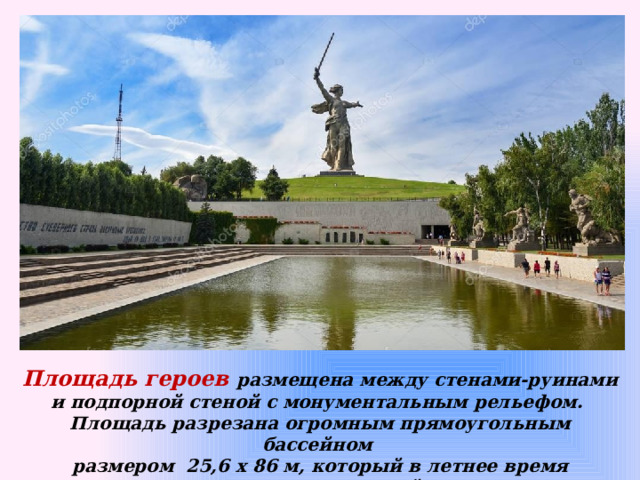 Площадь героев размещена между стенами-руинами и подпорной стеной с монументальным рельефом. Площадь разрезана огромным прямоугольным бассейном размером 25,6 х 86 м, который в летнее время заполняется водой   