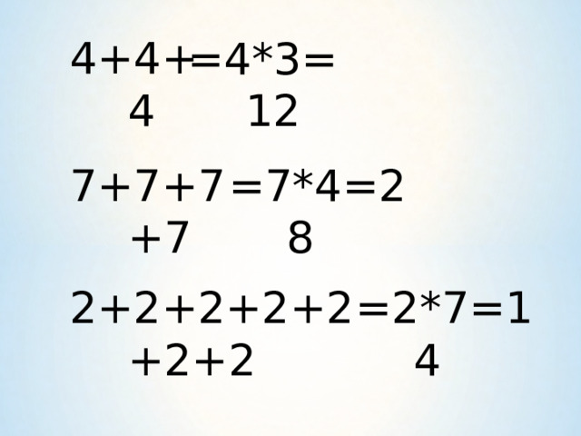 4+4+4 = 4 *3=12 7+7+7+7 = 7 *4=28 2+2+2+2+2+2+2 = 2 *7=14 