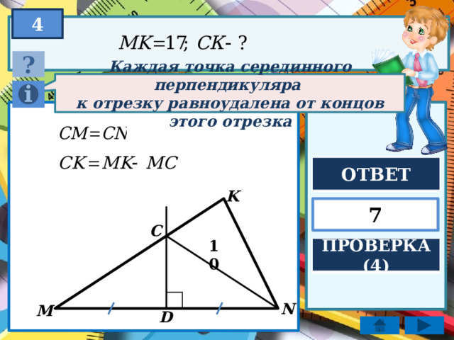 4 ? Каждая точка серединного перпендикуляра к отрезку равноудалена от концов этого отрезка ОТВЕТ K 7 C ПРОВЕРКА (4) 10 N M D 