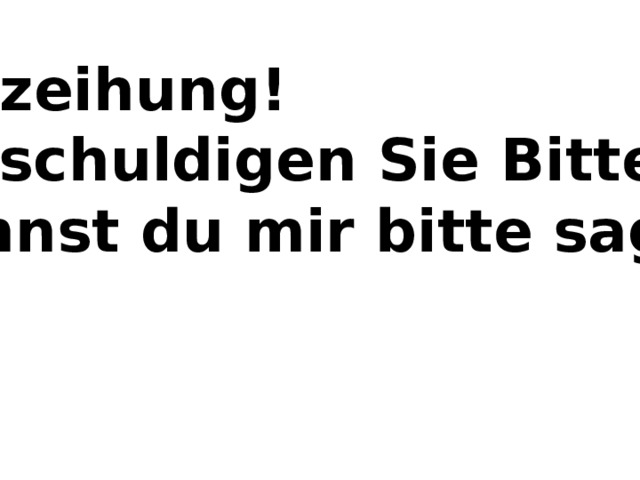 Verzeihung! Entschuldigen Sie Bitte! Kannst du mir bitte sagen 