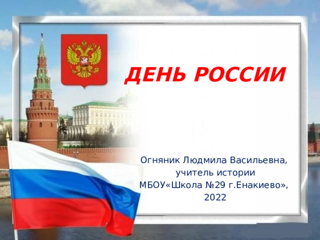ДЕНЬ РОССИИ Огняник Людмила Васильевна, учитель истории МБОУ«Школа №29 г.Енакиево», 2022  