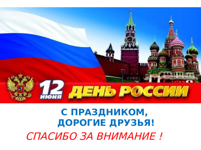С ПРАЗДНИКОМ,  ДОРОГИЕ ДРУЗЬЯ! СПАСИБО ЗА ВНИМАНИЕ !   