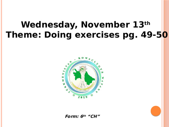Wednesday, November 13 th  Theme: Doing exercises pg. 49-50 Form: 6 th “CH” 